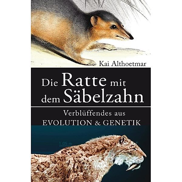 Die Ratte mit dem Säbelzahn. Verblüffendes aus Evolution & Genetik, Kai Althoetmar