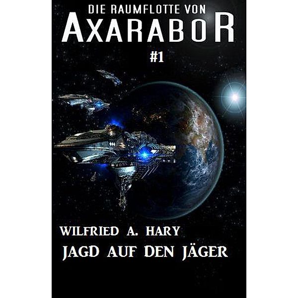 Die Raumflotte von Axarabor #1: Jagd auf den Jäger / Axarabor, Wilfried A. Hary