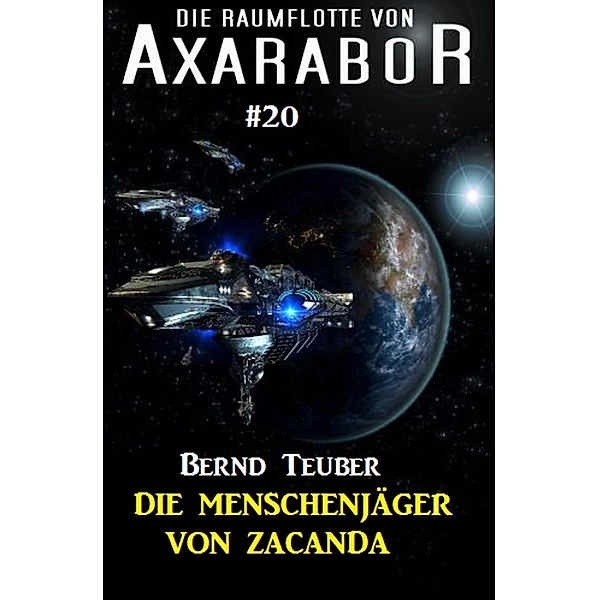 Die Raumflotte von Axarabor #20: Die Menschenjäger von Zacanda / Axarabor Bd.20, Bernd Teuber