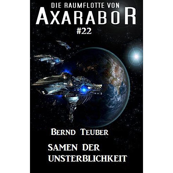 Die Raumflotte von Axarabor # 22: Samen der Unsterblichkeit / Axarabor, Bernd Teuber
