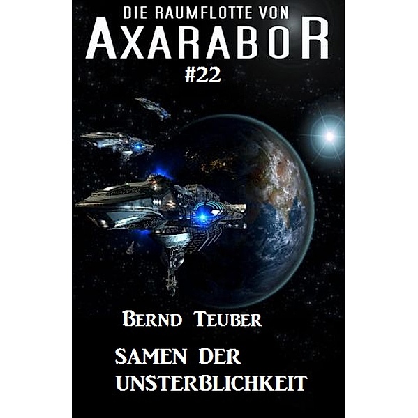 Die Raumflotte von Axarabor #22: Samen der Unsterblichkeit / Axarabor Bd.22, Bernd Teuber