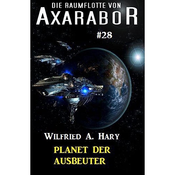 Die Raumflotte von Axarabor #28: Planet der Ausbeuter, Wilfried A. Hary