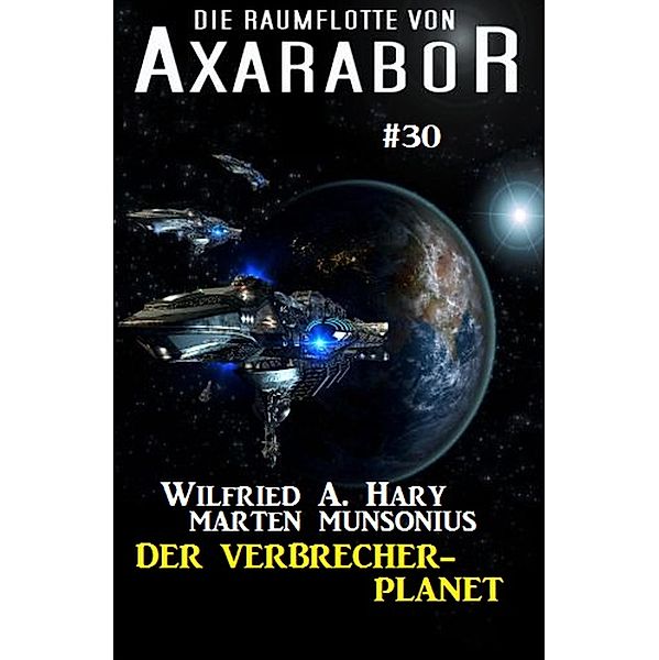 Die Raumflotte von Axarabor #30: Der Verbrecher-Planet, Wilfried A. Hary, Marten Munsonius