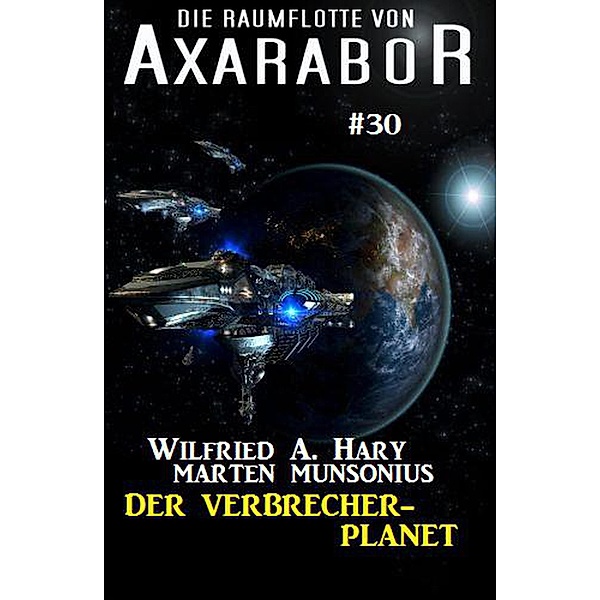 Die Raumflotte von Axarabor #30: Der Verbrecher-Planet / Axarabor, Wilfried A. Hary, Marten Munsonius