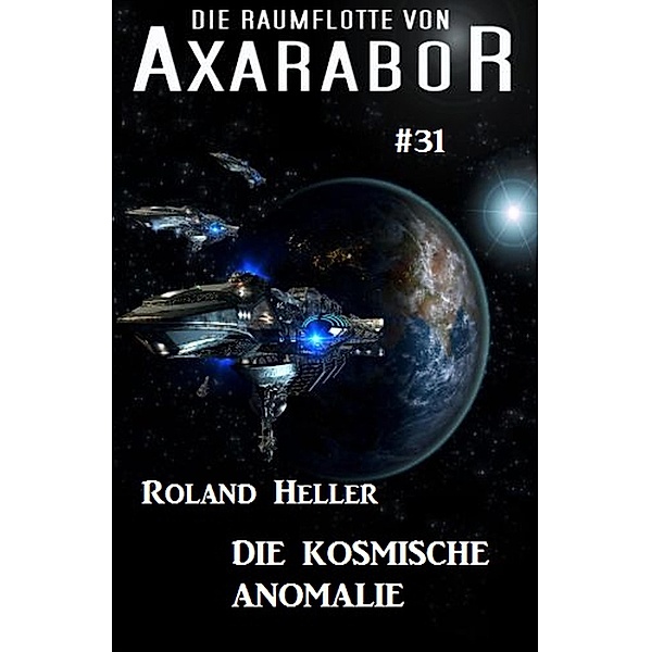 Die Raumflotte von Axarabor #31: Die kosmische Anomalie / Axarabor Bd.31, Roland Heller