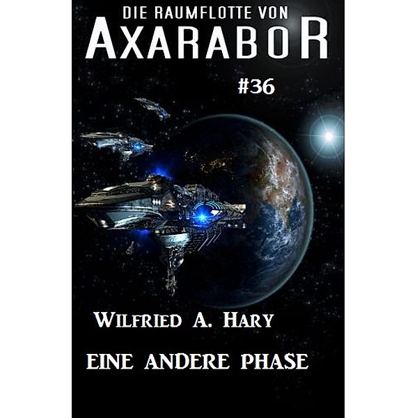 Die Raumflotte von Axarabor #36: Eine andere Phase / Axarabor Bd.36, Wilfried A. Hary