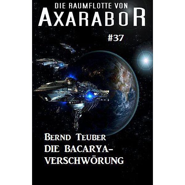 Die Raumflotte von Axarabor #37: Die Bacarya-Verschwörung / Axarabor, Bernd Teuber