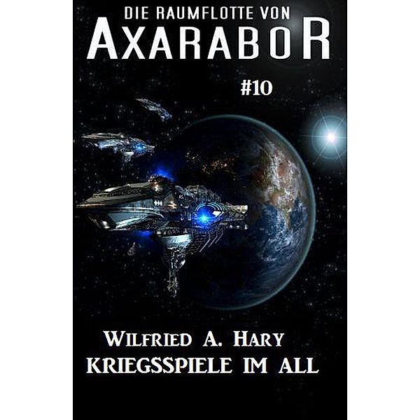 Die Raumflotte von Axarabor #39: Kriegsspiele im All, Wilfried A. Hary