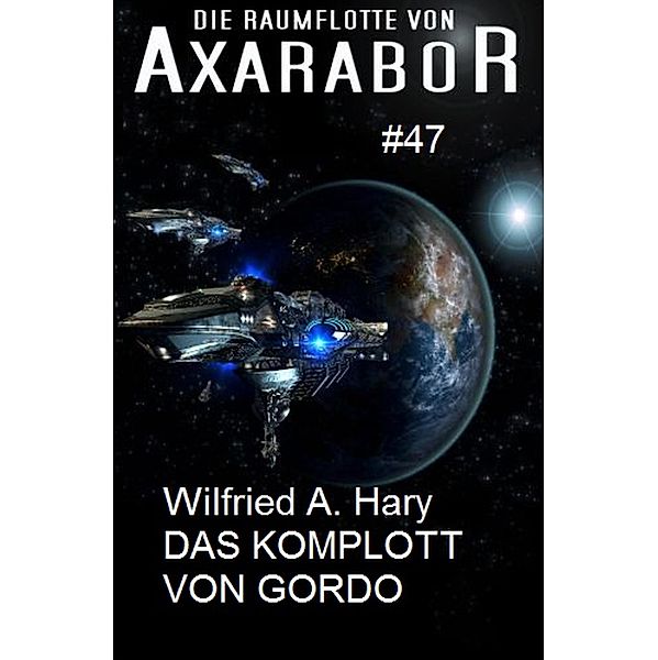 Die Raumflotte von Axarabor  #47 Das Komplott von Gordo / Axarabor Bd.47, Wilfried A. Hary