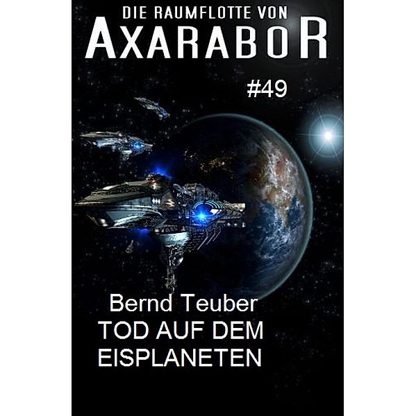 Die Raumflotte von Axarabor #49 Tod auf dem Eisplaneten, Bernd Teuber