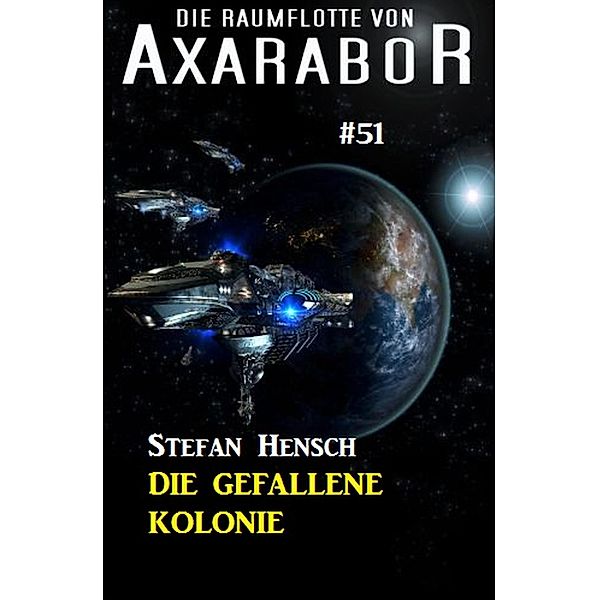 Die Raumflotte von Axarabor #51: Die gefallene Kolonie / Axarabor Bd.51, Stefan Hensch