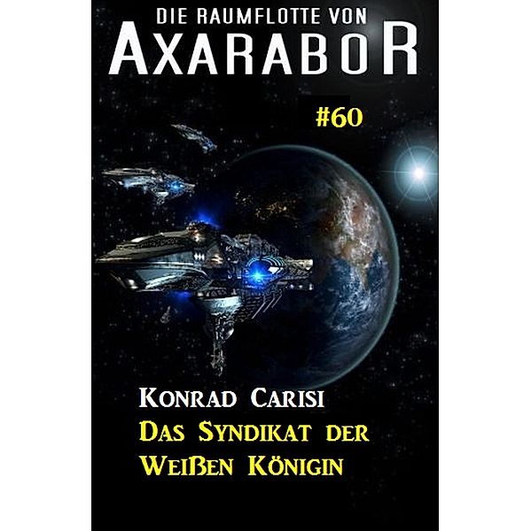 Die Raumflotte von Axarabor #60: Das Syndikat der Weissen Königin / Axarabor Bd.60, Konrad Carisi