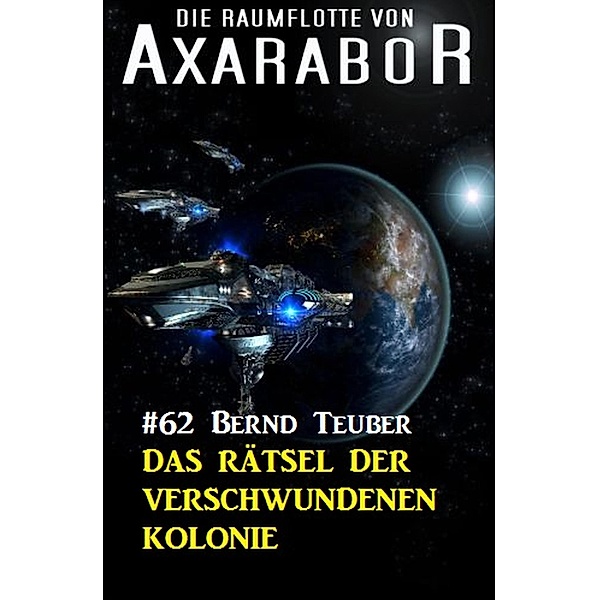 Die Raumflotte von Axarabor #62: Das Rätsel der verschwundenen Kolonie / Axarabor Bd.62, Bernd Teuber