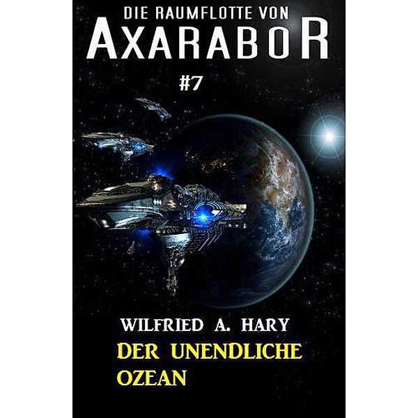 Die Raumflotte von Axarabor #7: Der unendliche Ozean, Wilfried A. Hary
