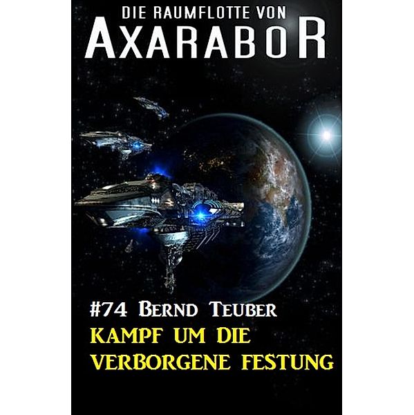 Die Raumflotte von Axarabor 74: Kampf um die verborgene Festung / Axarabor Bd.74, Bernd Teuber