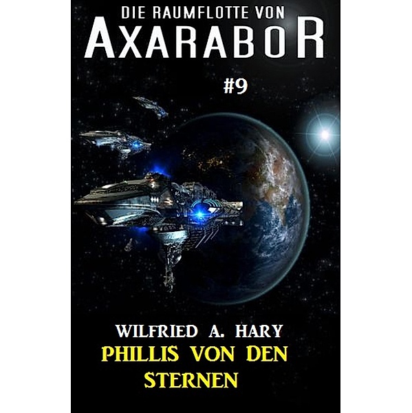 Die Raumflotte von Axarabor #9: Phillis von den Sternen / Axarabor Bd.9, Wilfried A. Hary