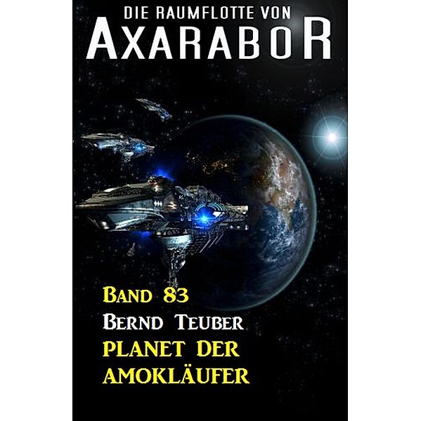 Die Raumflotte von Axarabor - Band 83 Planet der Amokläufer / Axarabor Bd.83, Bernd Teuber