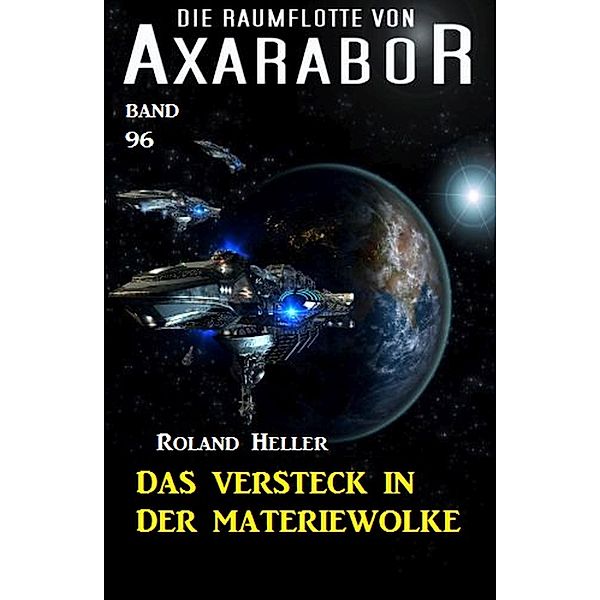 Die Raumflotte von Axarabor -  Band 96: Das Versteck in der Materiewolke / Axarabor Bd.96, Roland Heller