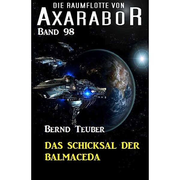 Die Raumflotte von Axarabor -  Band 98: Das Schicksal der BALMACEDA / Axarabor Bd.98, Bernd Teuber