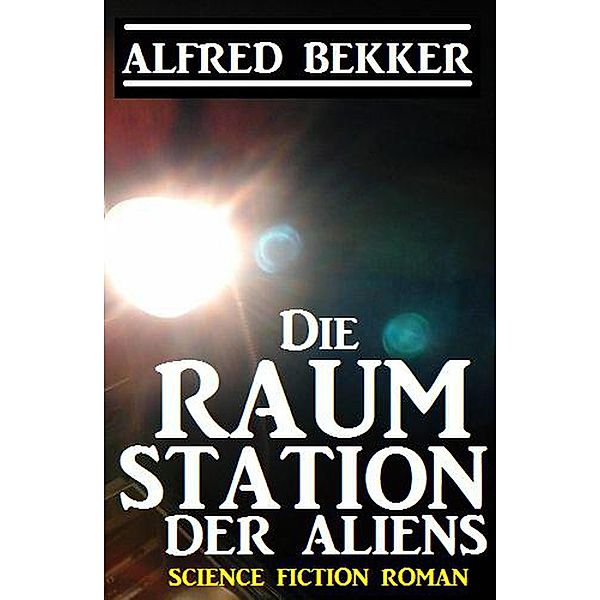 Die Raumstation der Aliens, Alfred Bekker