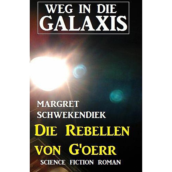 Die Rebellen von G'oerr:  Weg in die Galaxis, Margret Schwekendiek