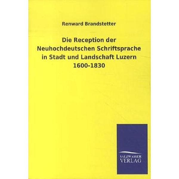 Die Reception der Neuhochdeutschen Schriftsprache in Stadt und Landschaft Luzern 1600-1830, Renward Brandstetter