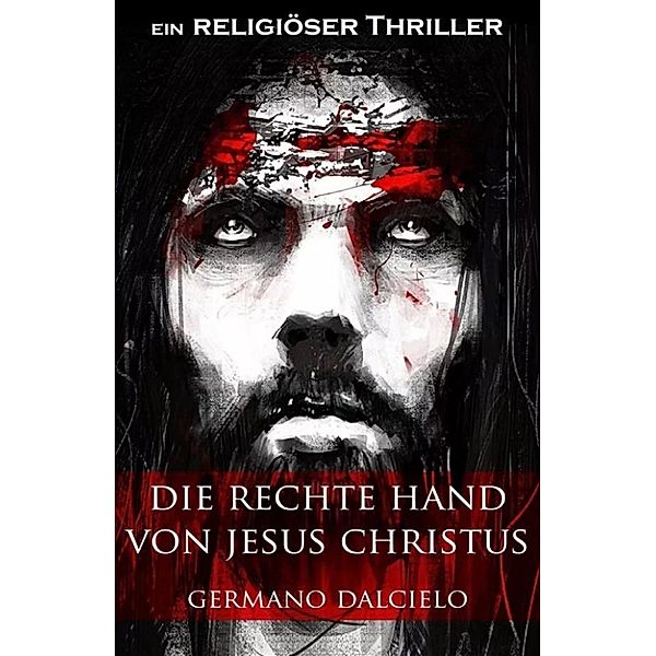 Die rechte Hand von Jesus Christus: Thriller, Germano Dalcielo