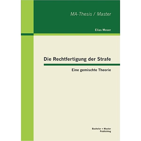 Die Rechtfertigung der Strafe: Eine gemischte Theorie, Elias Moser