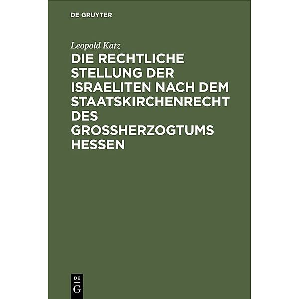Die rechtliche Stellung der Israeliten nach dem Staatskirchenrecht des Grossherzogtums Hessen, Leopold Katz