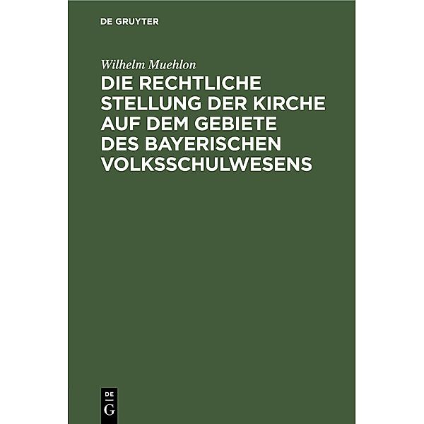 Die rechtliche Stellung der Kirche auf dem Gebiete des bayerischen Volksschulwesens, Wilhelm Muehlon