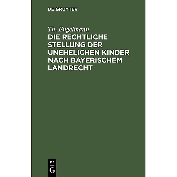 Die rechtliche Stellung der unehelichen Kinder nach Bayerischem Landrecht, Th. Engelmann