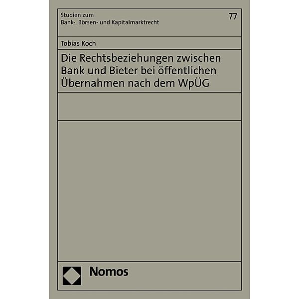 Die Rechtsbeziehungen zwischen Bank und Bieter bei öffentlichen Übernahmen nach dem WpÜG / Studien zum Bank-, Börsen- und Kapitalmarktrecht Bd.77, Tobias Koch