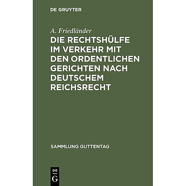 Die Rechtshülfe im Verkehr mit den ordentlichen Gerichten nach deutschem Reichsrecht / Sammlung Guttentag Bd.76, A. Friedländer