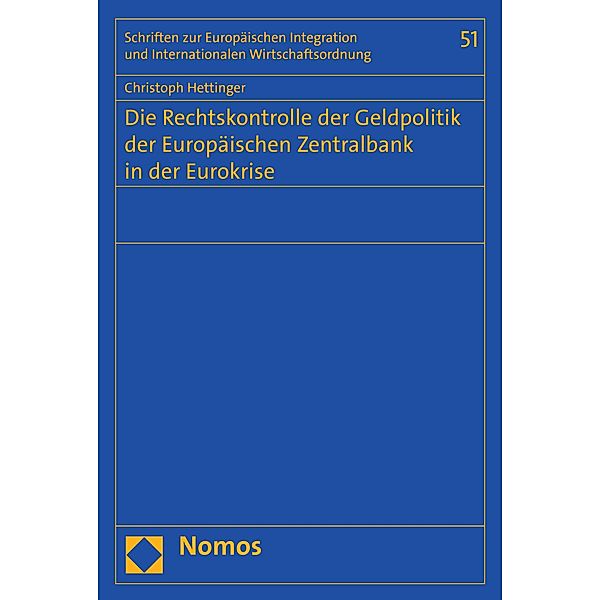 Die Rechtskontrolle der Geldpolitik der Europäischen Zentralbank in der Eurokrise / Schriften zur Europäischen Integration und Internationalen Wirtschaftsordnung -Veröffentlichungen des Wilhelm-Merton-Zentrums für Europäische Integration und Internationale Wirtschaftsordnung Bd.51, Christoph Hettinger