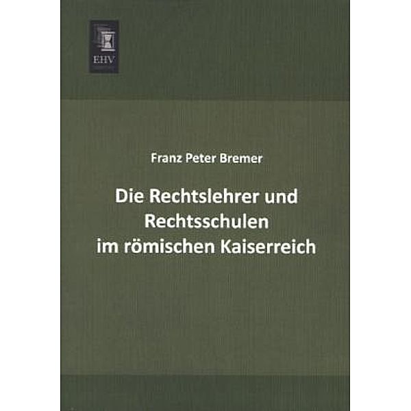 Die Rechtslehrer und Rechtsschulen im römischen Kaiserreich, Franz Peter Bremer