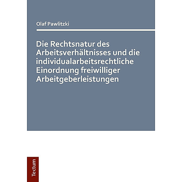 Die Rechtsnatur des Arbeitsverhältnisses und die individualarbeitsrechtliche Einordnung freiwilliger Arbeitgeberleistungen, Olaf Pawlitzki