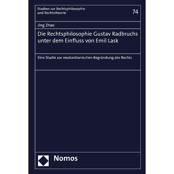 Die Rechtsphilosophie Gustav Radbruchs unter dem Einfluss von Emil Lask / Studien zur Rechtsphilosophie und Rechtstheorie Bd.74, Jing Zhao