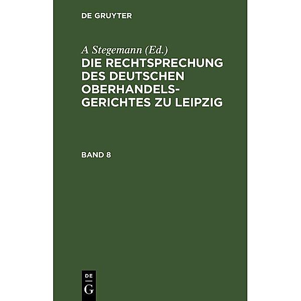 Die Rechtsprechung des Deutschen Oberhandelsgerichtes zu Leipzig. Band 8