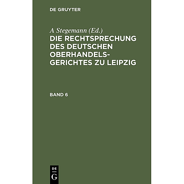 Die Rechtsprechung des Deutschen Oberhandelsgerichtes zu Leipzig. Band 6