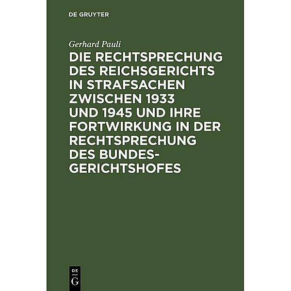 Die Rechtsprechung des Reichsgerichts in Strafsachen zwischen 1933 und 1945 und ihre Fortwirkung in der Rechtsprechung des Bundesgerichtshofes, Gerhard Pauli