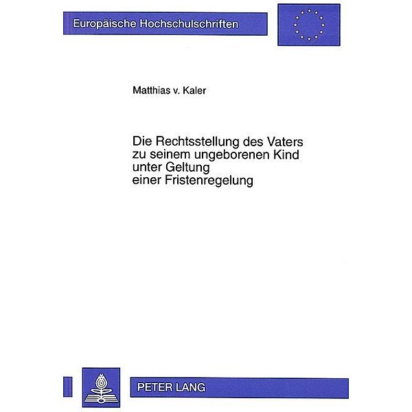 Die Rechtsstellung des Vaters zu seinem ungeborenen Kind unter Geltung einer Fristenregelung, Matthias von Kaler zu Lanzenheim