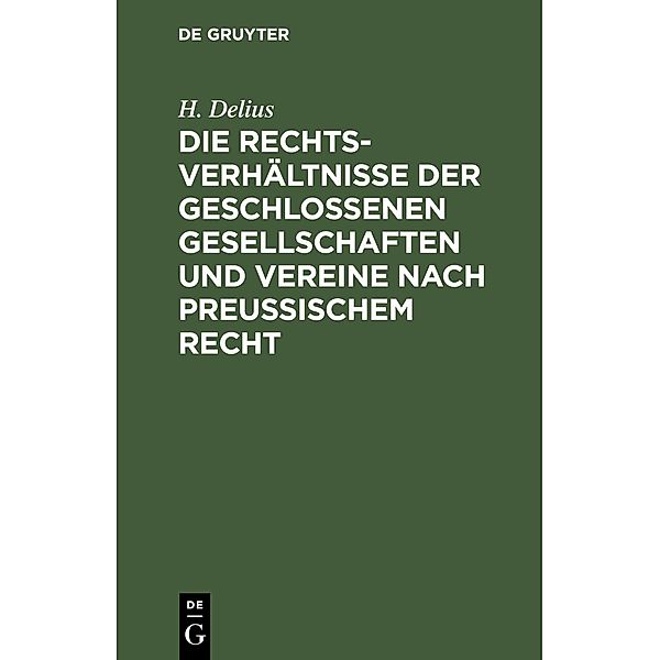Die Rechtsverhältnisse der geschlossenen Gesellschaften und Vereine nach preussischem Recht, H. Delius