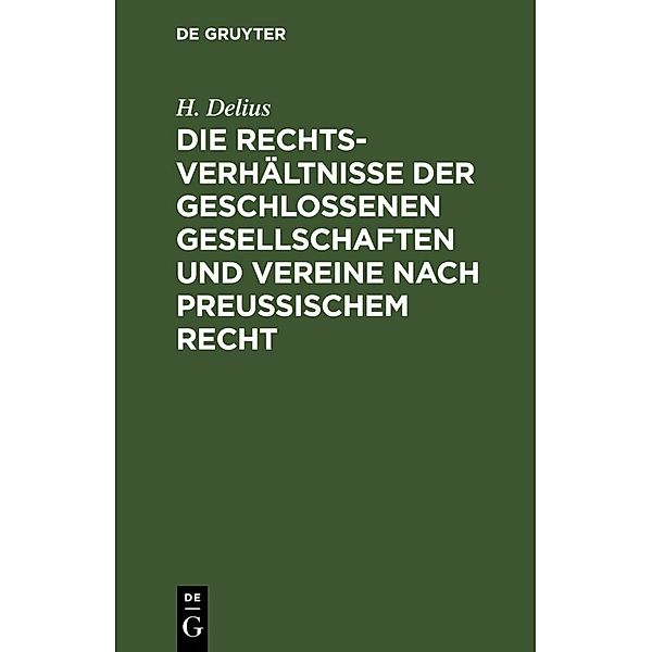 Die Rechtsverhältnisse der geschlossenen Gesellschaften und Vereine nach preussischem Recht, H. Delius