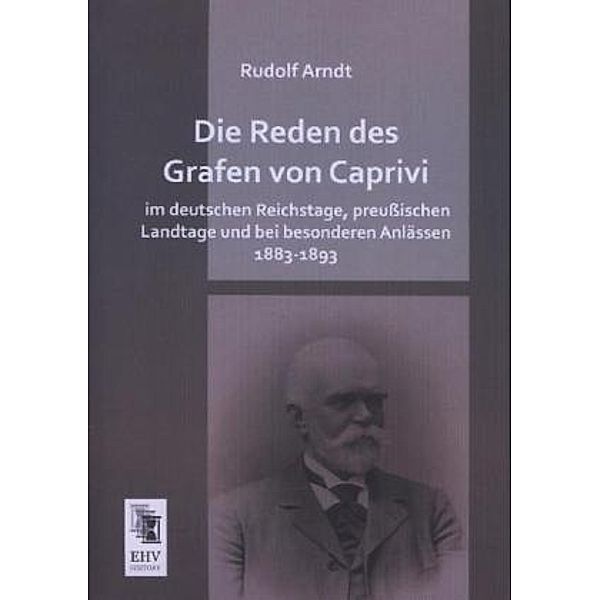 Die Reden des Grafen von Caprivi im deutschen Reichstage, preußischen Landtage und bei besonderen Anlässen 1883-1893