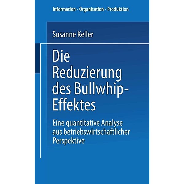 Die Reduzierung des Bullwhip-Effektes / Information - Organisation - Produktion, Susanne Keller