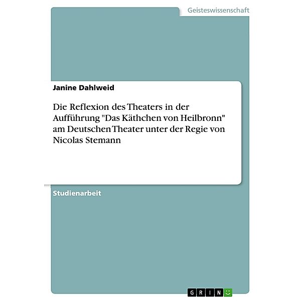 Die Reflexion des Theaters in der Aufführung Das Käthchen von Heilbronn am Deutschen Theater unter der Regie von Nicolas Stemann, Janine Dahlweid