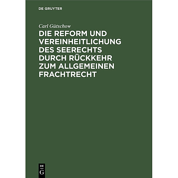 Die Reform und Vereinheitlichung des Seerechts durch Rückkehr zum allgemeinen Frachtrecht, Carl Gütschow