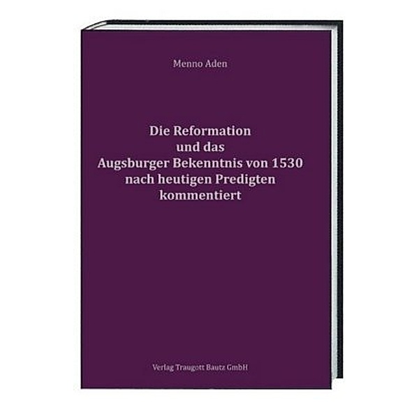 Die Reformation und das Augsburger Bekenntnis von 1530 für heute kommentiert