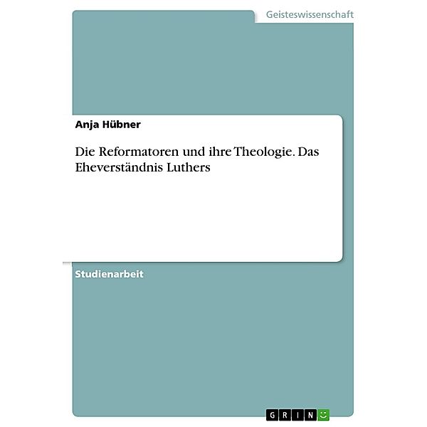 Die Reformatoren und ihre Theologie  -  Das Eheverständnis Luthers, Anja Hübner