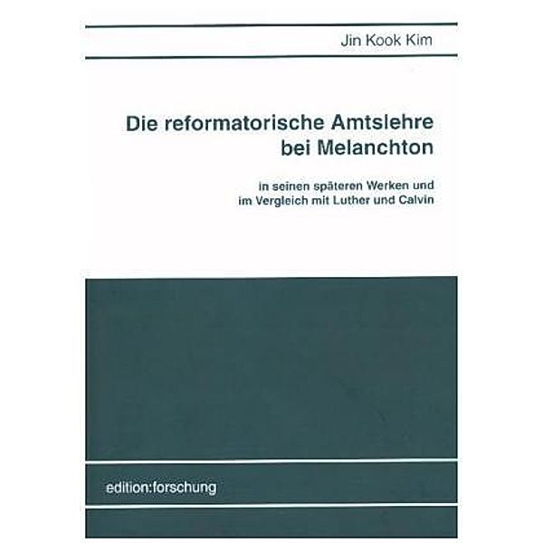 Die reformatorische Amtslehre bei Melanchton in seinen späteren Werken und im Vergleich mit Luther und Calvin, Jin Kook Kim
